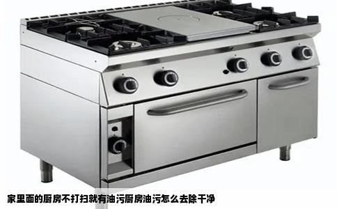 家里面的厨房不打扫就有油污厨房油污怎么去除干净