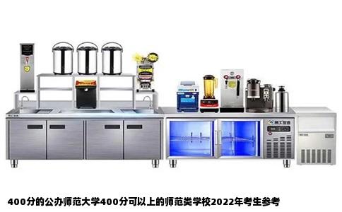 400分的公办师范大学400分可以上的师范类学校2022年考生参考