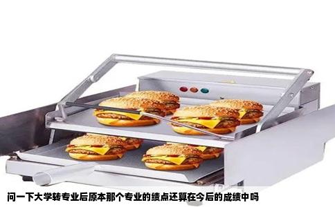 问一下大学转专业后原本那个专业的绩点还算在今后的成绩中吗