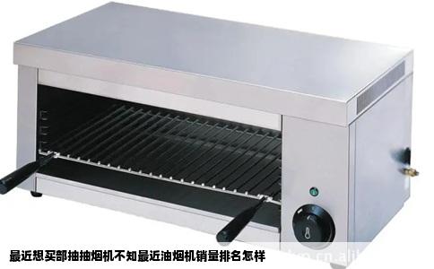 最近想买部抽抽烟机不知最近油烟机销量排名怎样