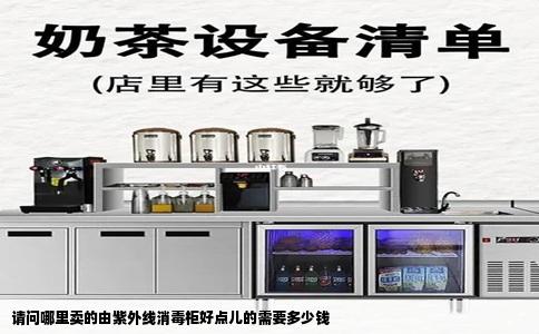 请问哪里卖的由紫外线消毒柜好点儿的需要多少钱