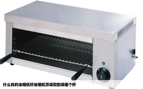 什么样的油烟机好油烟机顶吸和侧吸哪个好