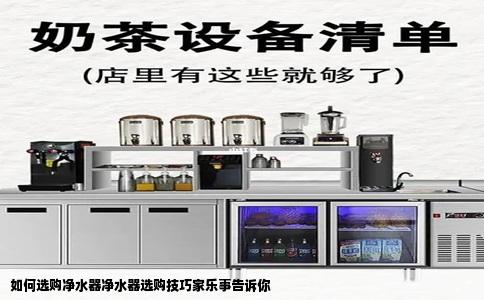 如何选购净水器净水器选购技巧家乐事告诉你