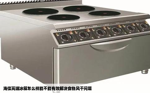 海信高端冰箱怎么样能不能有效解决食物风干问题