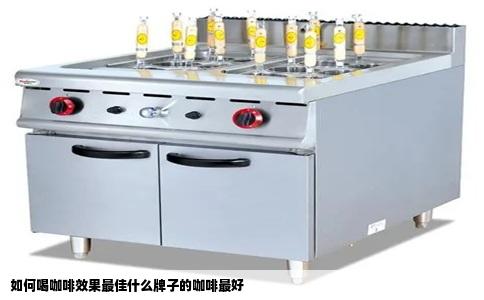 如何喝咖啡效果最佳什么牌子的咖啡最好