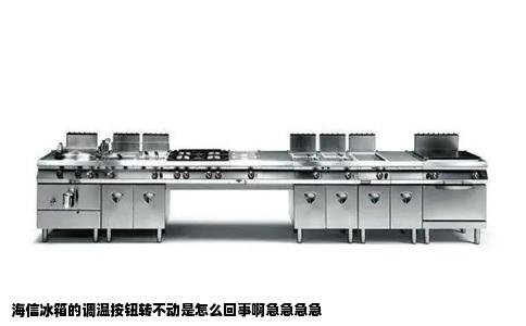 海信冰箱的调温按钮转不动是怎么回事啊急急急急