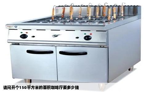 请问开个150平方米的面积咖啡厅要多少钱
