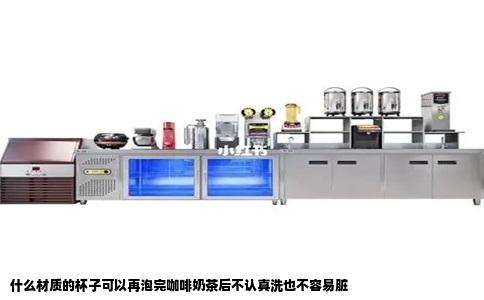 什么材质的杯子可以再泡完咖啡奶茶后不认真洗也不容易脏