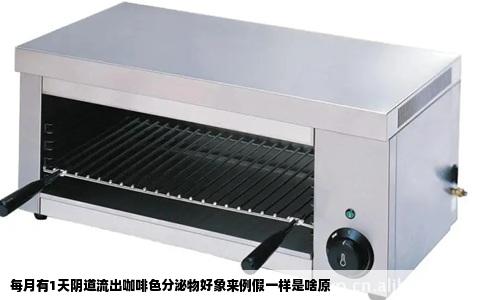 每月有1天阴道流出咖啡色分泌物好象来例假一样是啥原