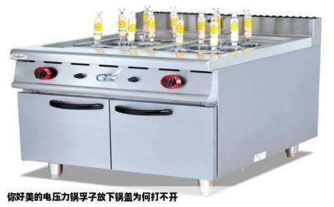 你好美的电压力锅孚子放下锅盖为何打不开