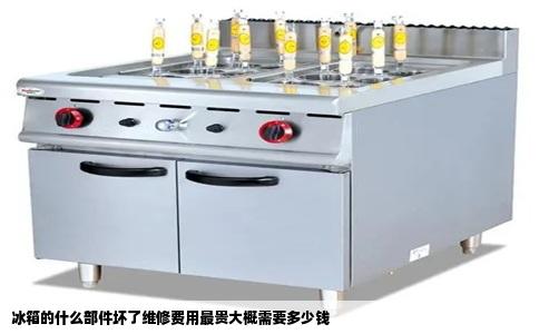 冰箱的什么部件坏了维修费用最贵大概需要多少钱