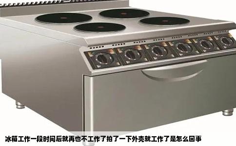 冰箱工作一段时间后就再也不工作了拍了一下外壳就工作了是怎么回事