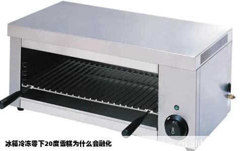 冰箱冷冻零下20度雪糕为什么会融化