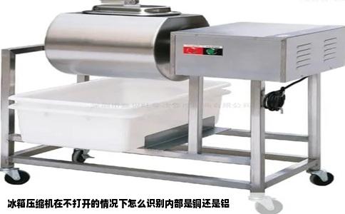 冰箱压缩机在不打开的情况下怎么识别内部是铜还是铝