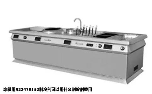 冰箱用R2247R152制冷剂可以用什么制冷剂替用