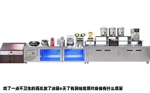 吃了一点不卫生的西瓜放了冰箱6天了有异味变质对身体有什么危害