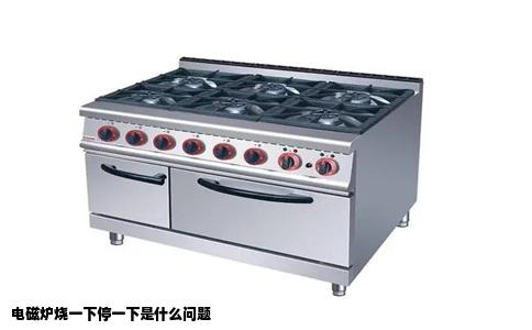 电磁炉烧一下停一下是什么问题