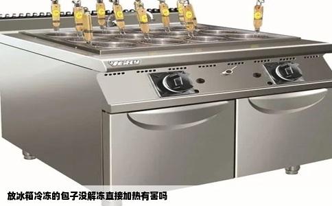 放冰箱冷冻的包子没解冻直接加热有害吗