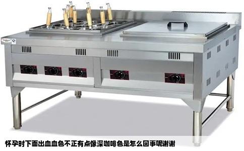 怀孕时下面出血血色不正有点像深咖啡色是怎么回事呢谢谢