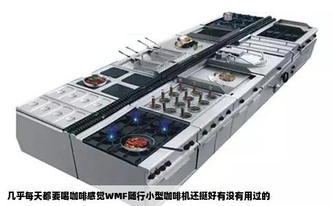 几乎每天都要喝咖啡感觉WMF随行小型咖啡机还挺好有没有用过的