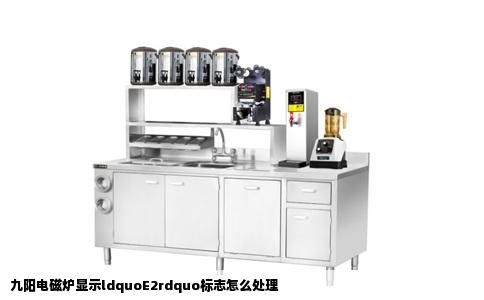 九阳电磁炉显示ldquoE2rdquo标志怎么处理