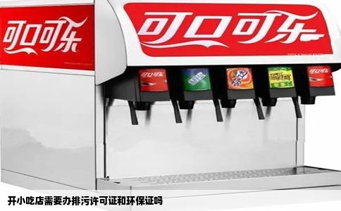 开小吃店需要办排污许可证和环保证吗