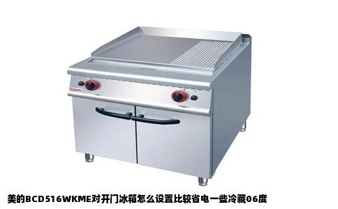 美的BCD516WKME对开门冰箱怎么设置比较省电一些冷藏06度