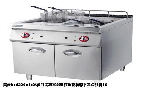 美菱bcd220e3c冰箱的冷冻室温度在智能状态下怎么只有10