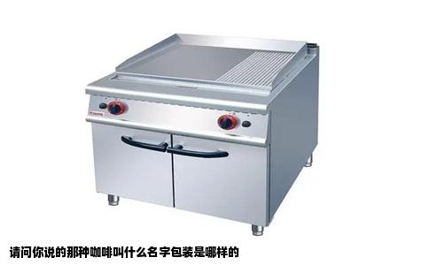 请问你说的那种咖啡叫什么名字包装是哪样的