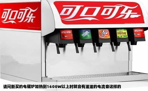 请问新买的电磁炉加热到1600W以上时就会有滋滋的电流音这样的