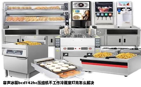 容声冰箱bcd142hc压缩机不工作冷藏室灯亮怎么解决