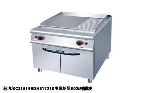 苏泊尔C21S19SDHS17210电磁炉显E0怎样解决