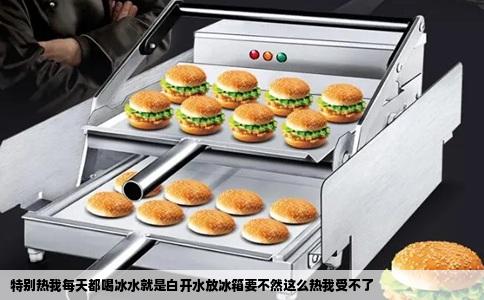 特别热我每天都喝冰水就是白开水放冰箱要不然这么热我受不了