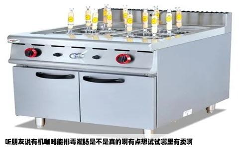 听朋友说有机咖啡能排毒灌肠是不是真的啊有点想试试哪里有卖啊