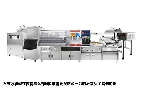 万宝冰箱现在做得怎么样N多年前要买这么一台的后来买了其他的啥