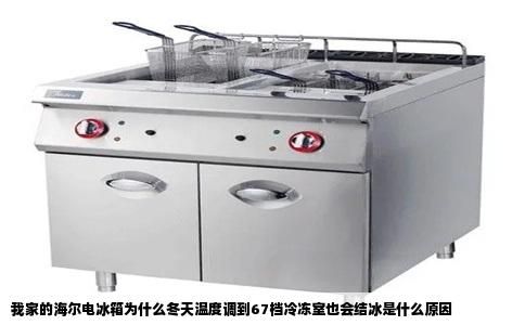 我家的海尔电冰箱为什么冬天温度调到67档冷冻室也会结冰是什么原因