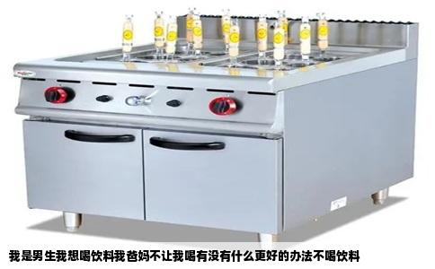 我是男生我想喝饮料我爸妈不让我喝有没有什么更好的办法不喝饮料