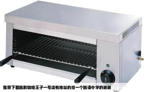 我想下载韩剧咖啡王子一号店有地址的给一个韩语中字的谢谢