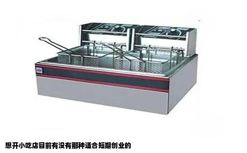 想开小吃店目前有没有那种适合短期创业的