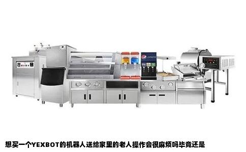 想买一个YEXBOT的机器人送给家里的老人操作会很麻烦吗毕竟还是