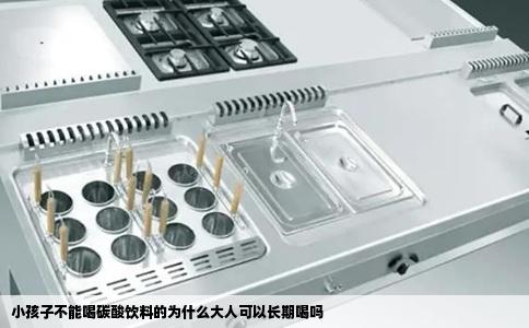 小孩子不能喝碳酸饮料的为什么大人可以长期喝吗