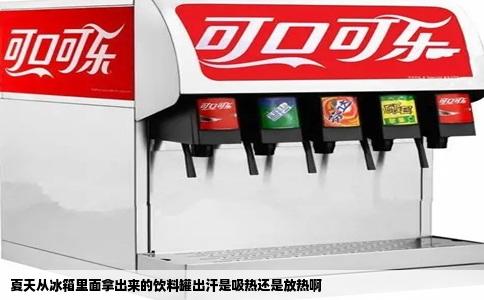 夏天从冰箱里面拿出来的饮料罐出汗是吸热还是放热啊