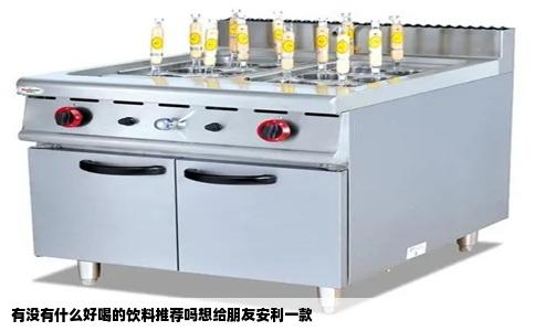 有没有什么好喝的饮料推荐吗想给朋友安利一款