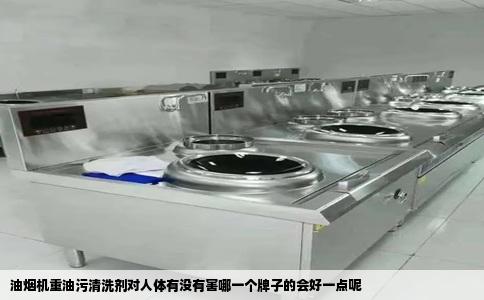 油烟机重油污清洗剂对人体有没有害哪一个牌子的会好一点呢