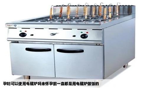 孕妇可以使用电磁炉吗未怀孕前一直都是用电磁炉做饭的