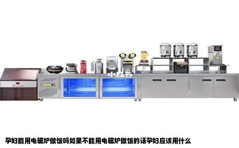 孕妇能用电磁炉做饭吗如果不能用电磁炉做饭的话孕妇应该用什么