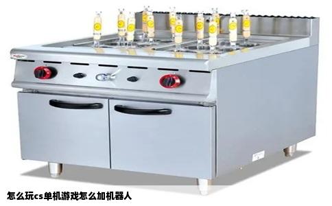 怎么玩cs单机游戏怎么加机器人