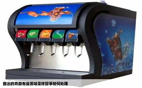 做出的奶茶有些苦味是咋回事如何处理