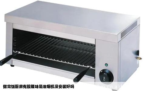 做完饭厨房有股腥味是油烟机没安装好吗